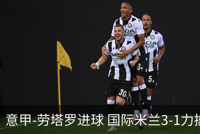 意甲-劳塔罗进球 国际米兰3-1力擒罗马登上榜首