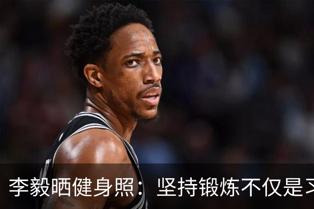 李毅晒健身照：坚持锻炼不仅是习惯 更是生活态度
