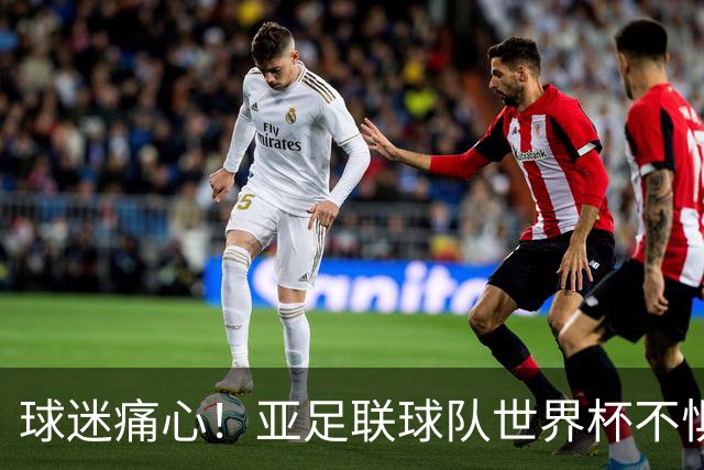球迷痛心！亚足联球队世界杯不惧欧洲强敌 国足都赢不了泰国
